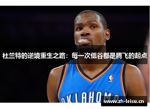 杜兰特的逆境重生之路：每一次低谷都是腾飞的起点