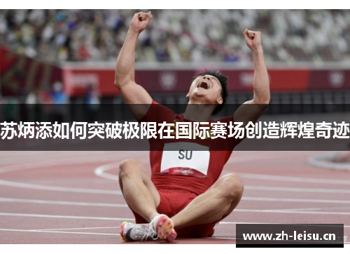 苏炳添如何突破极限在国际赛场创造辉煌奇迹