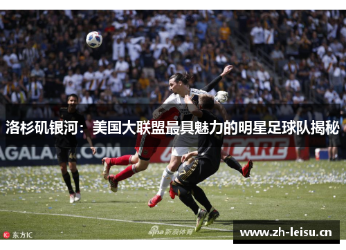 洛杉矶银河：美国大联盟最具魅力的明星足球队揭秘