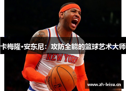 卡梅隆·安东尼：攻防全能的篮球艺术大师