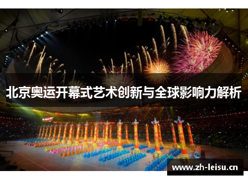 北京奥运开幕式艺术创新与全球影响力解析